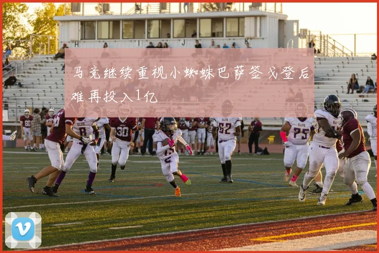 马竞继续重视小蜘蛛巴萨签戈登后难再投入1亿