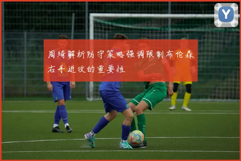 周琦解析防守策略强调限制布伦森右手进攻的重要性