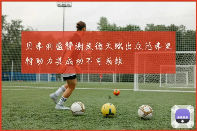 贝弗利盛赞谢泼德天赋出众范弗里特助力其成功不可或缺