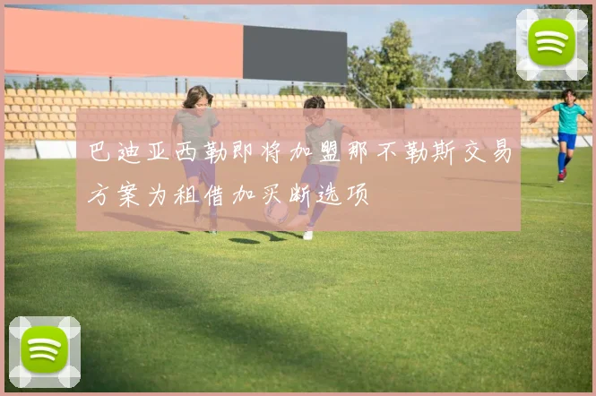 巴迪亚西勒即将加盟那不勒斯交易方案为租借加买断选项