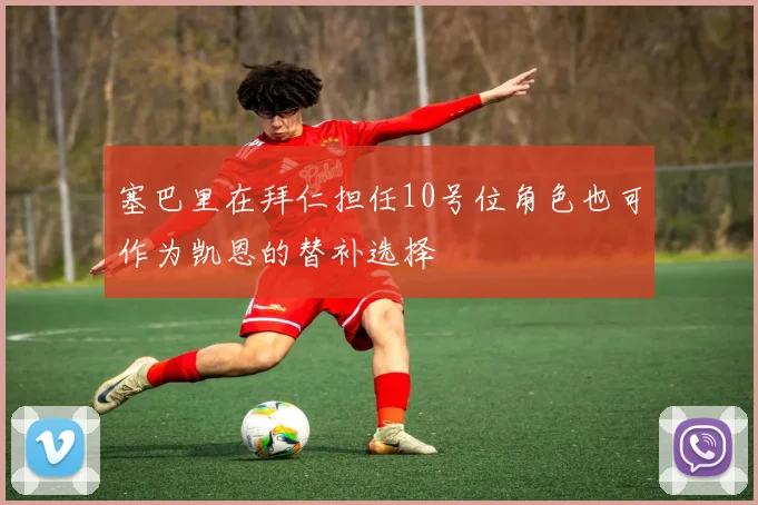 塞巴里在拜仁担任10号位角色也可作为凯恩的替补选择