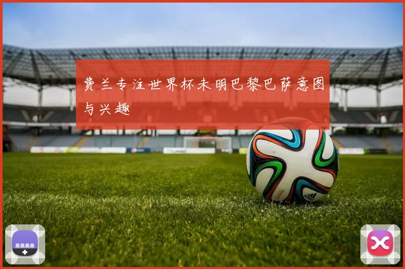 费兰专注世界杯未明巴黎巴萨意图与兴趣