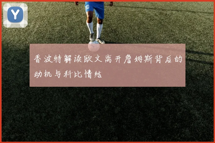 香波特解读欧文离开詹姆斯背后的动机与科比情结