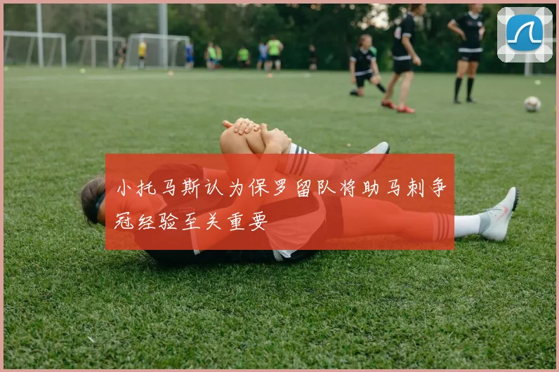 小托马斯认为保罗留队将助马刺争冠经验至关重要