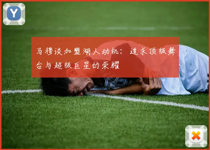 马穆谈加盟湖人动机：追求顶级舞台与超级巨星的荣耀