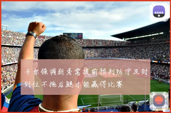 卡尔强调新秀需提前预判防守及时到位不拖后腿才能赢得比赛