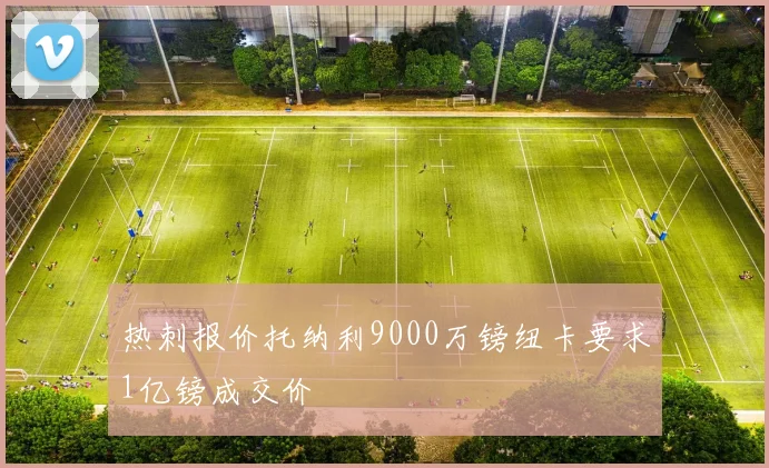 热刺报价托纳利9000万镑纽卡要求1亿镑成交价